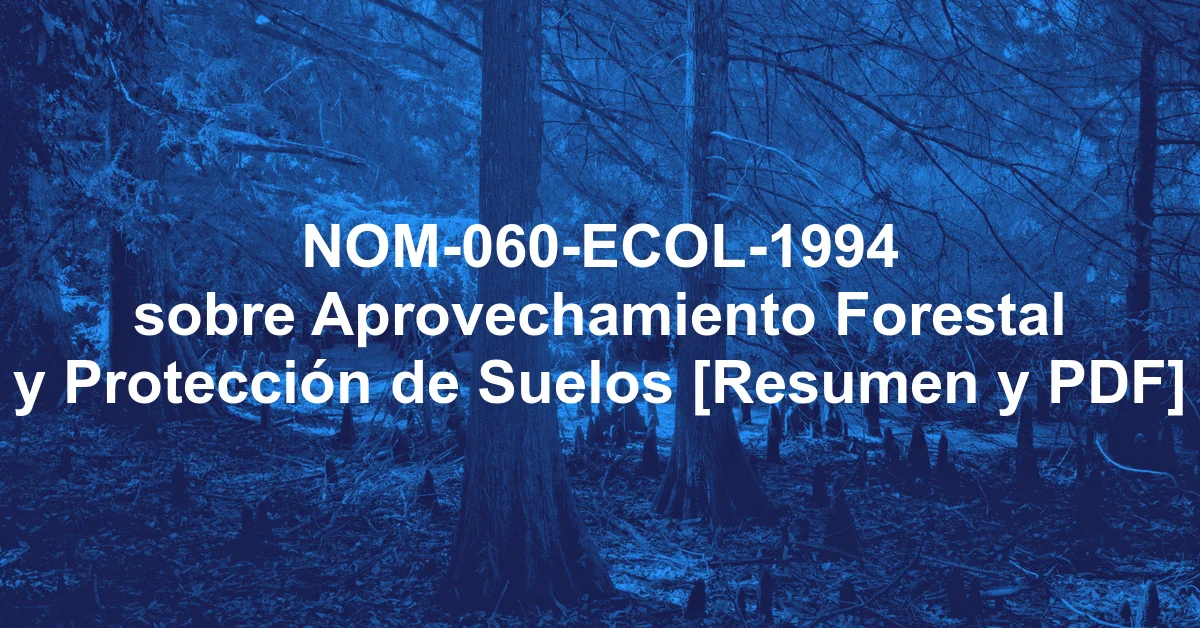 NOM-060-ECOL-1994 sobre Aprovechamiento Forestal y Protección de Suelos [Resumen y PDF]