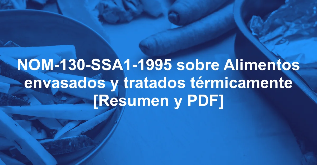 NOM-130-SSA1-1995 sobre Alimentos envasados y tratados térmicamente [Resumen y PDF]