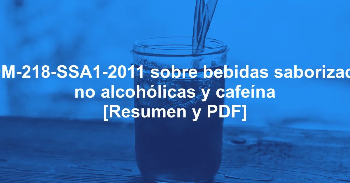 NOM-218-SSA1-2011 sobre bebidas saborizadas no alcohólicas y cafeína [Resumen y PDF]