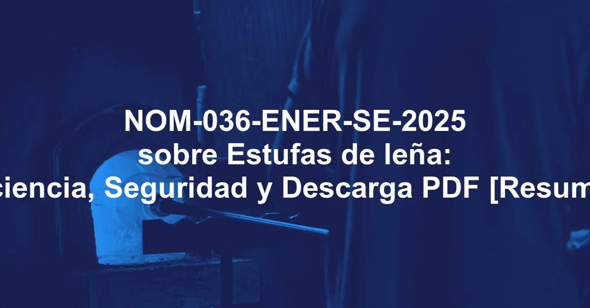 NOM-036-ENER-SE-2025 sobre Estufas de leña: Eficiencia, Seguridad y Descarga PDF [Resumen]