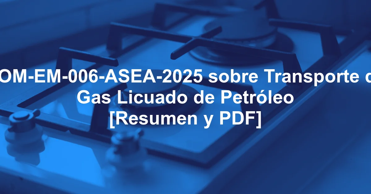 NOM-EM-006-ASEA-2025 sobre Transporte de Gas Licuado de Petróleo [Resumen y PDF]
