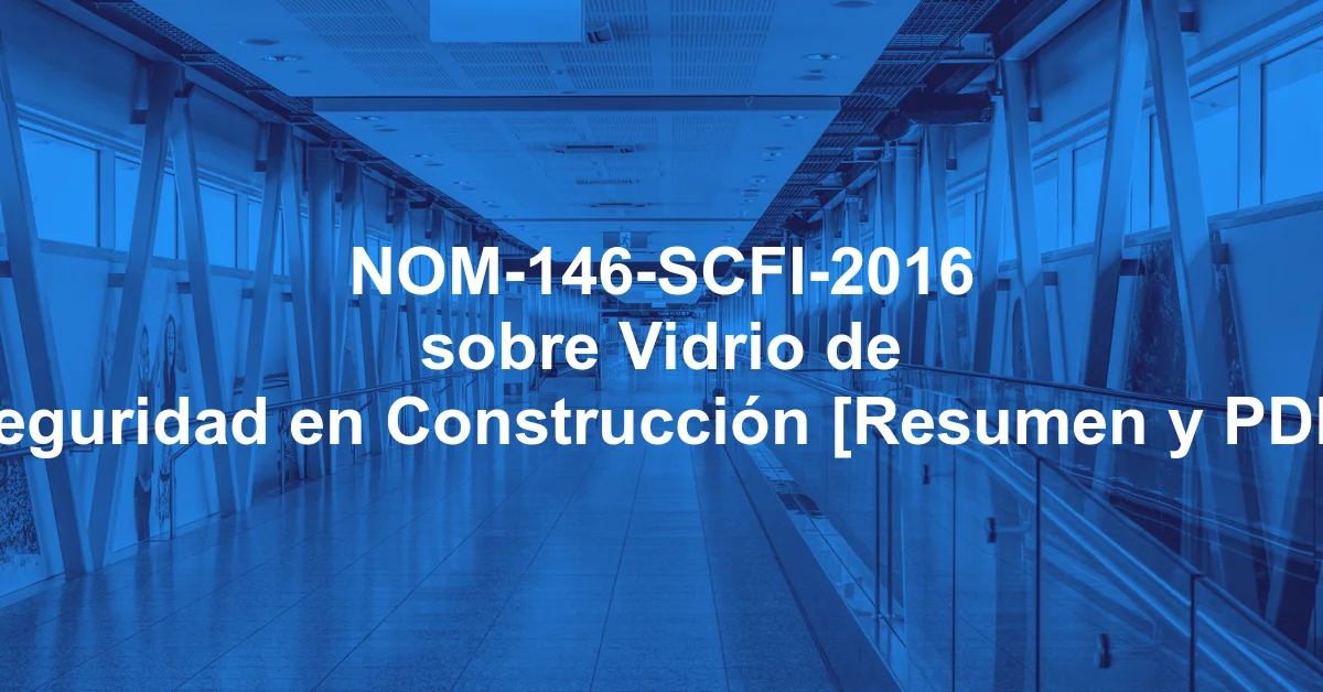 NOM-146-SCFI-2016 sobre Vidrio de Seguridad en Construcción [Resumen y PDF]