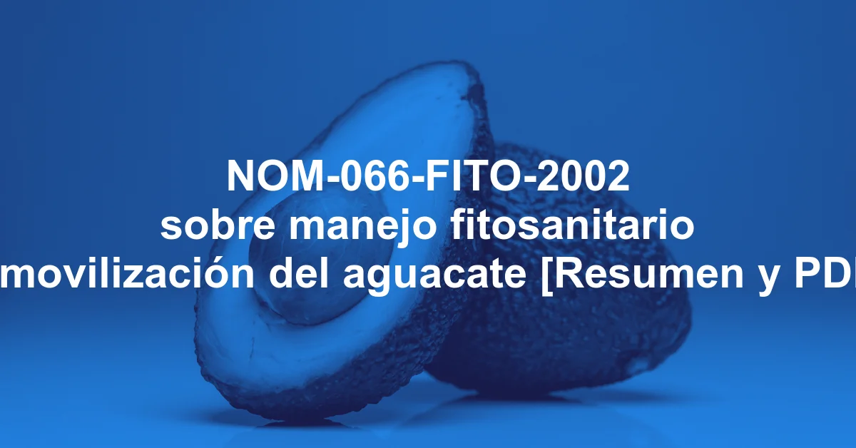 NOM-066-FITO-2002 sobre manejo fitosanitario y movilización del aguacate [Resumen y PDF]