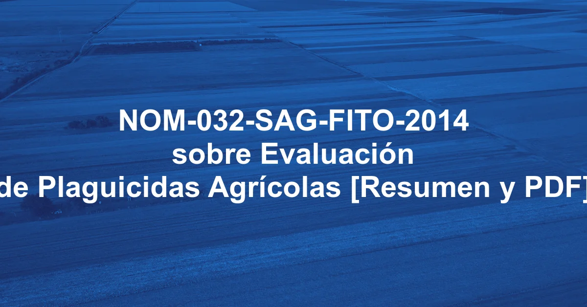 NOM-032-SAG-FITO-2014 sobre Evaluación de Plaguicidas Agrícolas [Resumen y PDF]