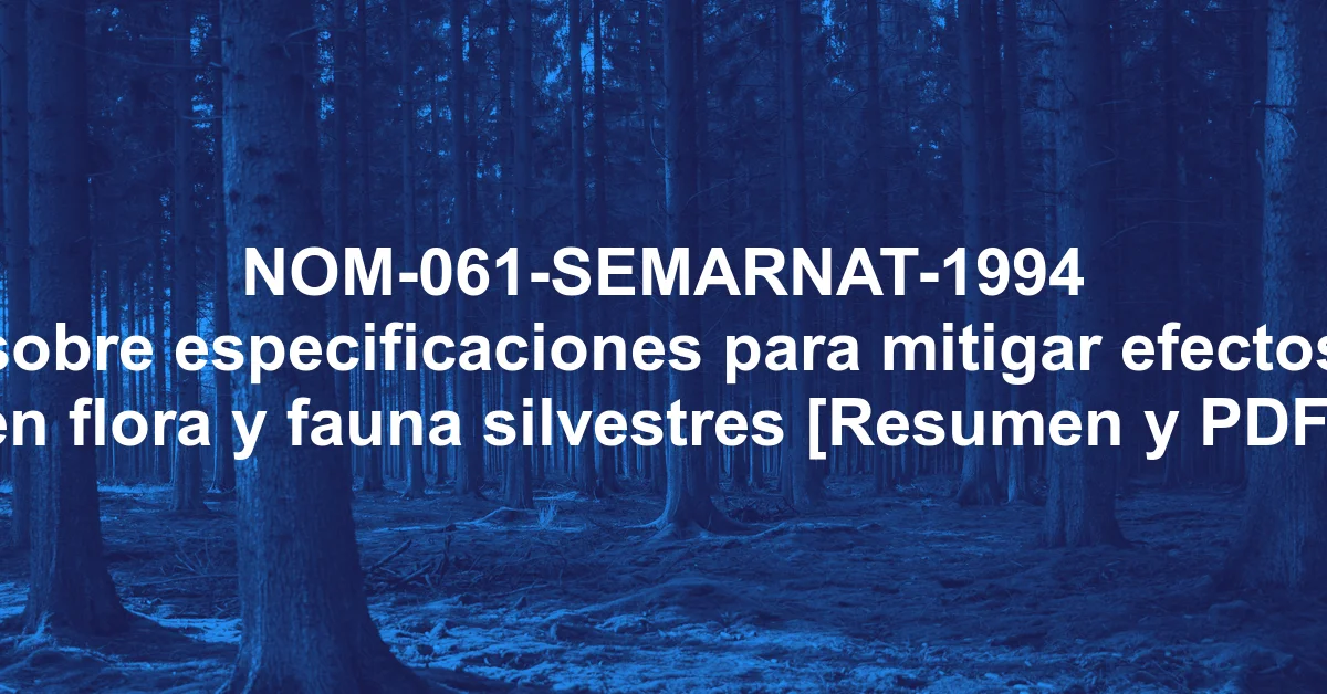 NOM-061-SEMARNAT-1994 sobre especificaciones para mitigar efectos en flora y fauna silvestres [Resumen y PDF]