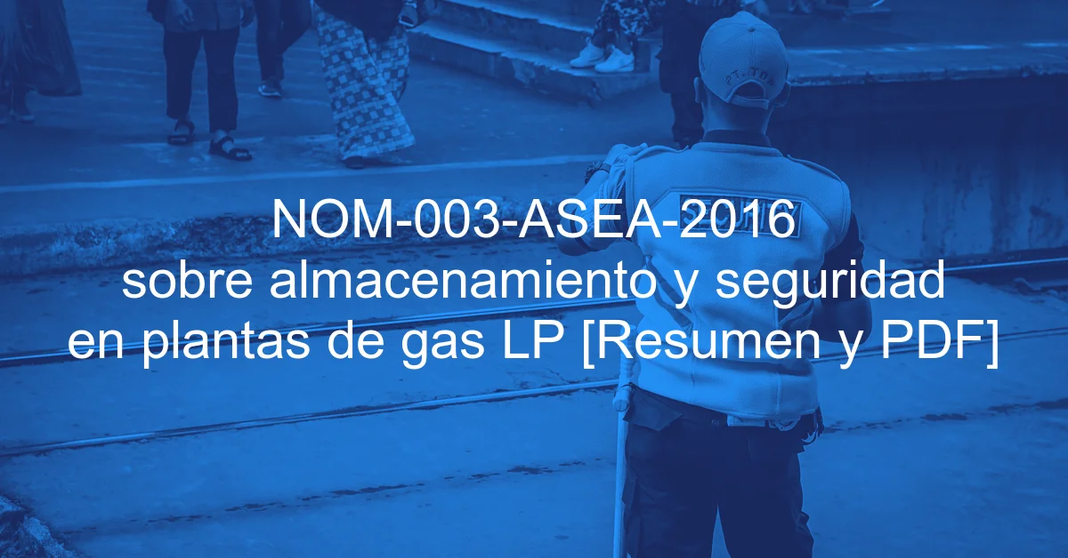 NOM-003-ASEA-2016 sobre almacenamiento y seguridad en plantas de gas LP [Resumen y PDF]