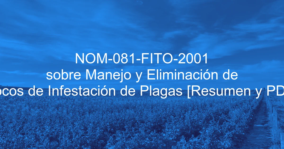 NOM-081-FITO-2001 sobre Manejo y Eliminación de Focos de Infestación de Plagas [Resumen y PDF]