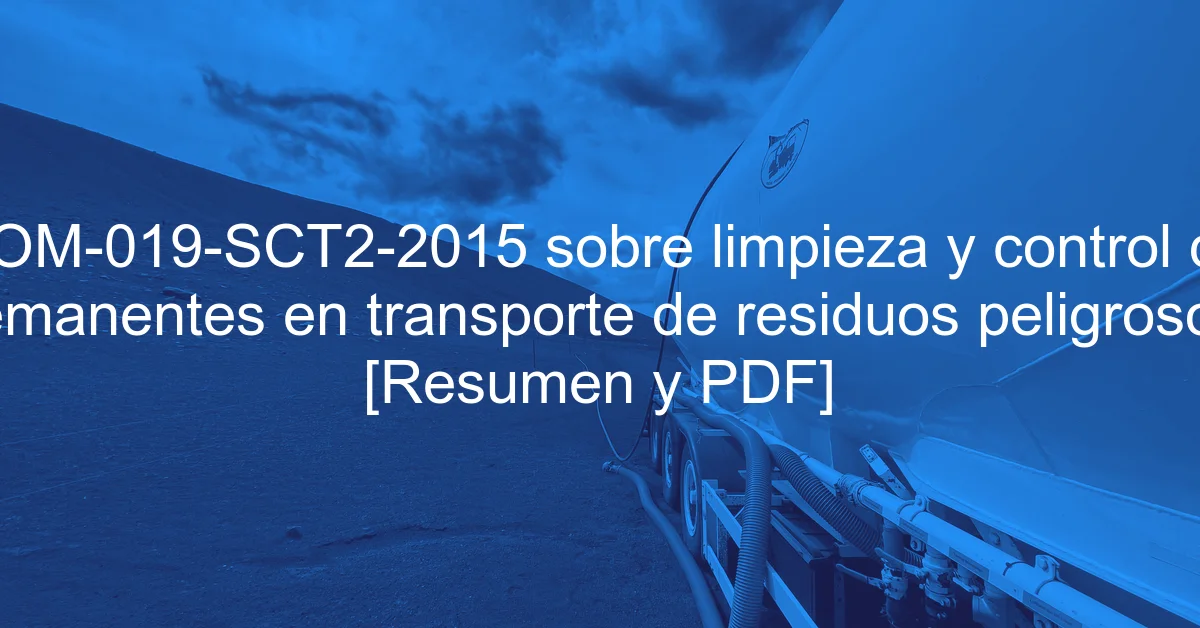 NOM-019-SCT2-2015 sobre limpieza y control de remanentes en transporte de residuos peligrosos [Resumen y PDF]