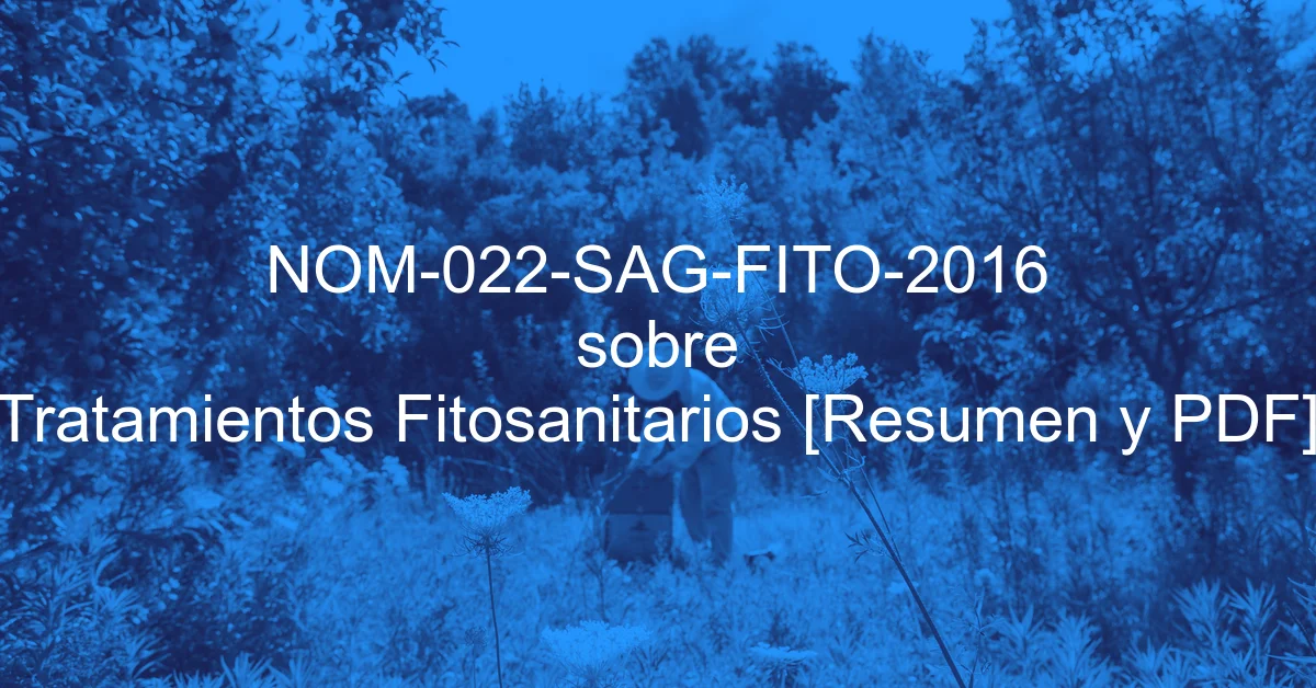 NOM-022-SAG-FITO-2016 sobre Tratamientos Fitosanitarios [Resumen y PDF]