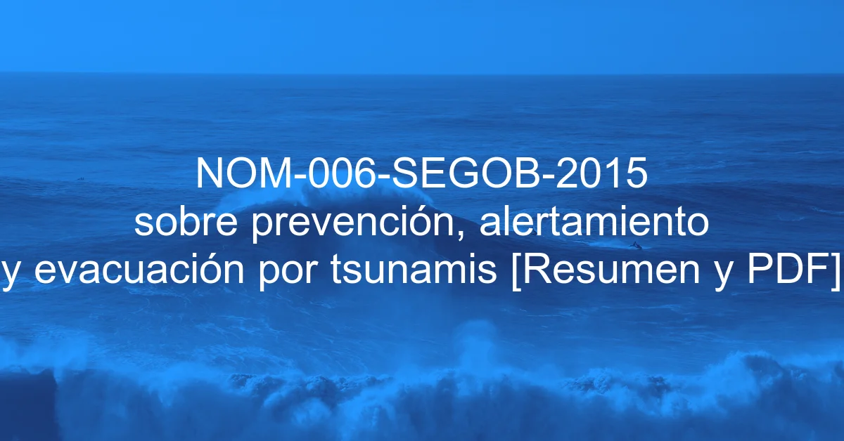 NOM-006-SEGOB-2015 sobre prevención, alertamiento y evacuación por tsunamis [Resumen y PDF]