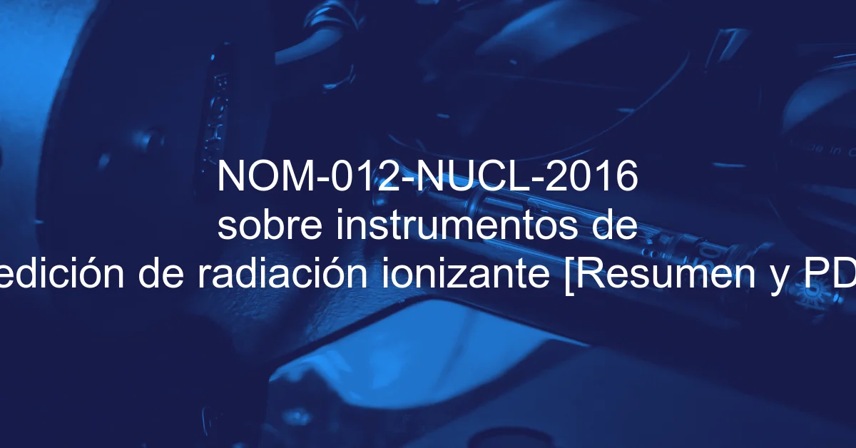 NOM-012-NUCL-2016 sobre instrumentos de medición de radiación ionizante [Resumen y PDF]