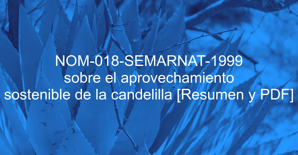 NOM-018-SEMARNAT-1999 sobre el aprovechamiento sostenible de la candelilla [Resumen y PDF]