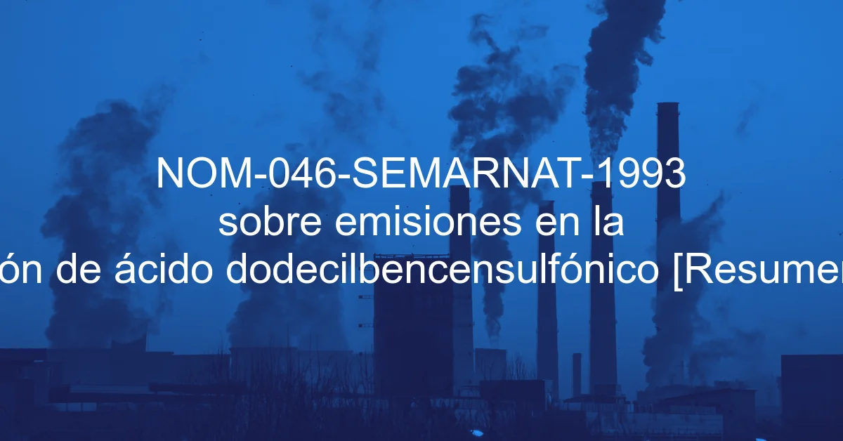 NOM-046-SEMARNAT-1993 sobre emisiones en la producción de ácido dodecilbencensulfónico [Resumen y PDF]