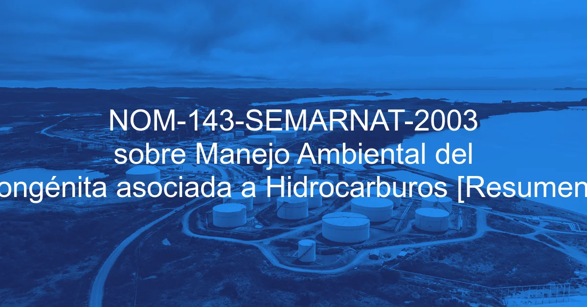 NOM-143-SEMARNAT-2003 sobre Manejo Ambiental del Agua Congénita asociada a Hidrocarburos [Resumen y PDF]