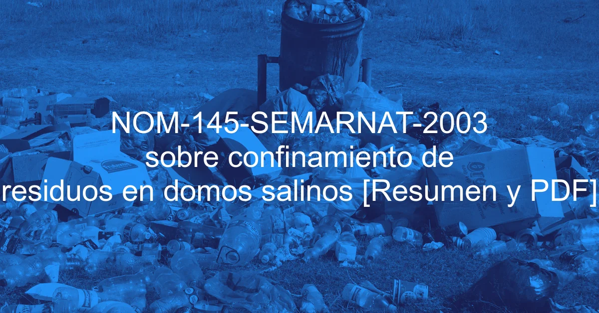 NOM-145-SEMARNAT-2003 sobre confinamiento de residuos en domos salinos [Resumen y PDF]
