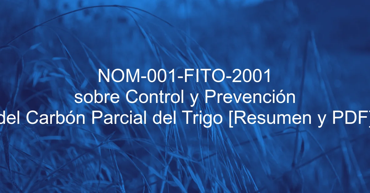 NOM-001-FITO-2001 sobre Control y Prevención del Carbón Parcial del Trigo [Resumen y PDF]
