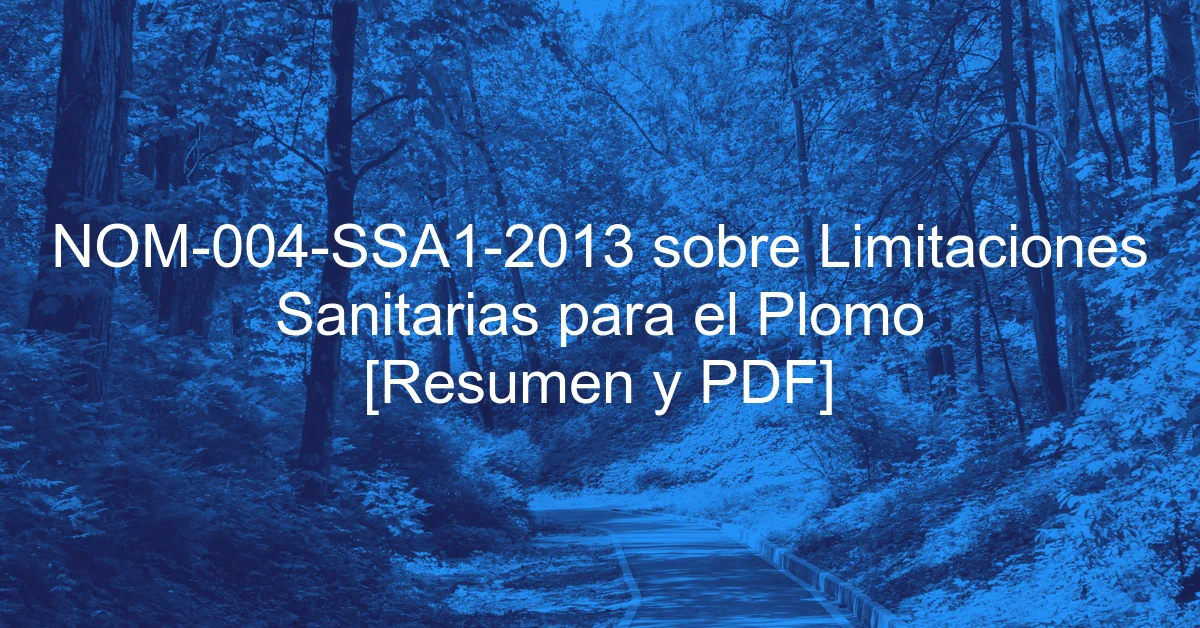 NOM-004-SSA1-2013 sobre Limitaciones Sanitarias para el Plomo [Resumen y PDF]