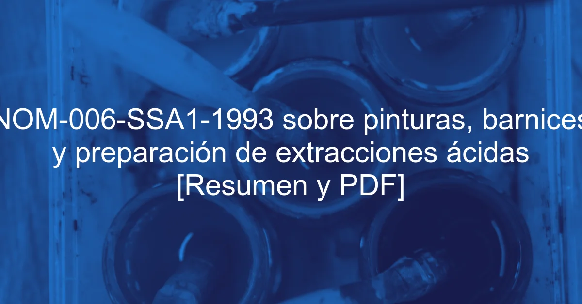 NOM-006-SSA1-1993 sobre pinturas, barnices y preparación de extracciones ácidas [Resumen y PDF]