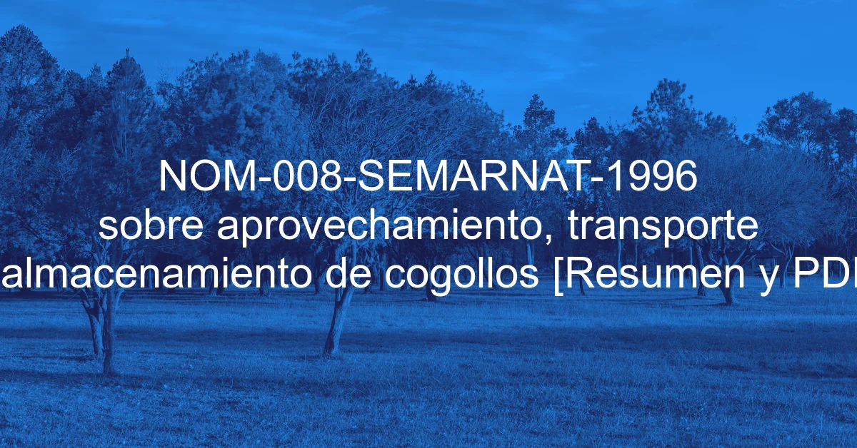 NOM-008-SEMARNAT-1996 sobre aprovechamiento, transporte y almacenamiento de cogollos [Resumen y PDF]