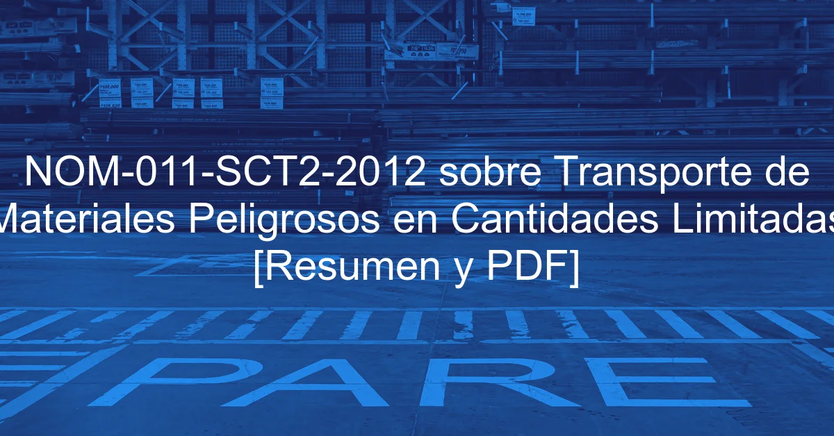 NOM-011-SCT2-2012 sobre Transporte de Materiales Peligrosos en Cantidades Limitadas [Resumen y PDF]
