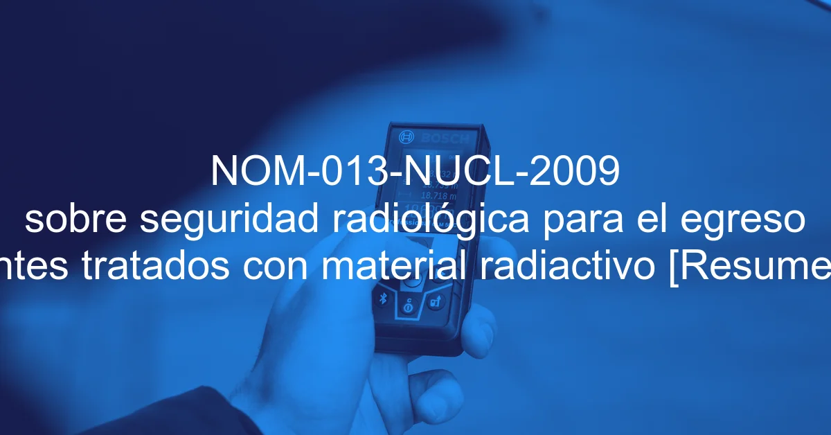 NOM-013-NUCL-2009 sobre seguridad radiológica para el egreso de pacientes tratados con material radiactivo [Resumen y PDF]