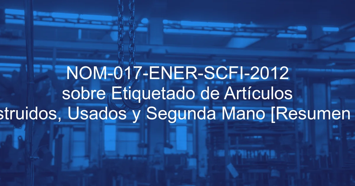 NOM-017-ENER-SCFI-2012 sobre Etiquetado de Artículos Reconstruidos, Usados y Segunda Mano [Resumen y PDF]