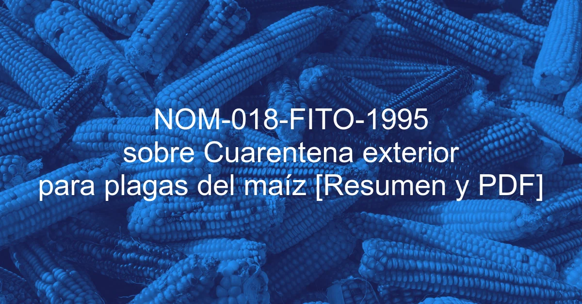 NOM-018-FITO-1995 sobre Cuarentena exterior para plagas del maíz [Resumen y PDF]