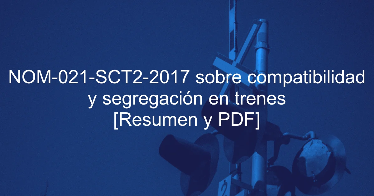 NOM-021-SCT2-2017 sobre compatibilidad y segregación en trenes [Resumen y PDF]