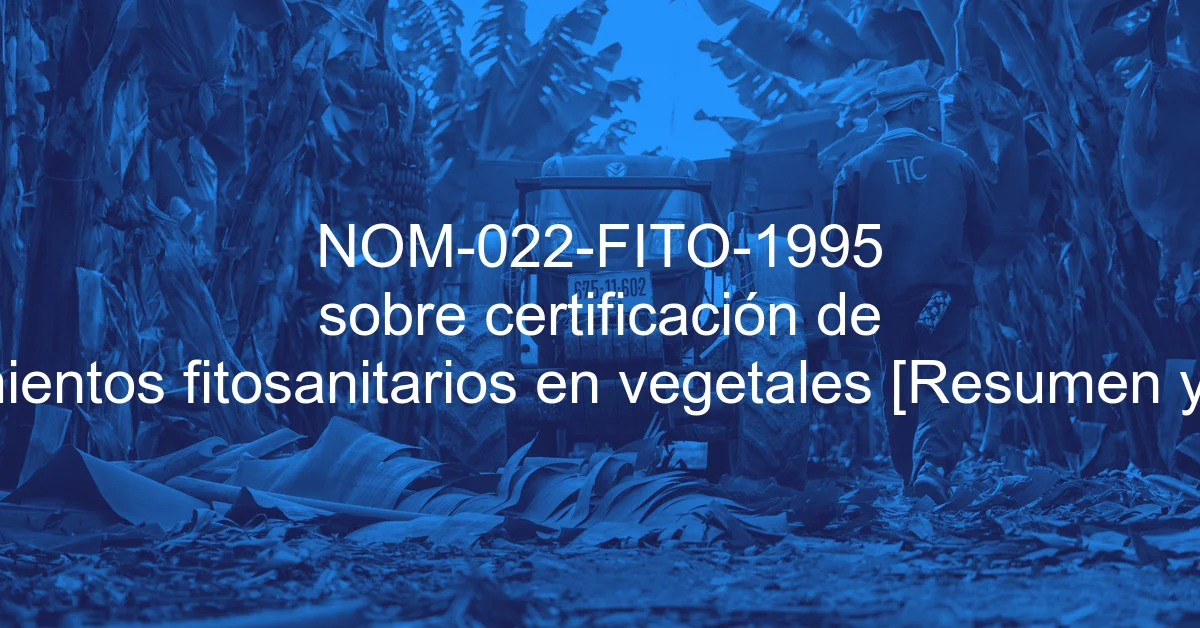 NOM-022-FITO-1995 sobre certificación de tratamientos fitosanitarios en vegetales [Resumen y PDF]