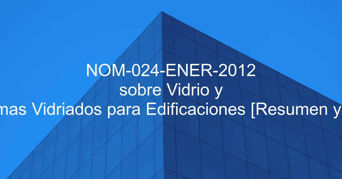 NOM-024-ENER-2012 sobre Vidrio y Sistemas Vidriados para Edificaciones [Resumen y PDF]
