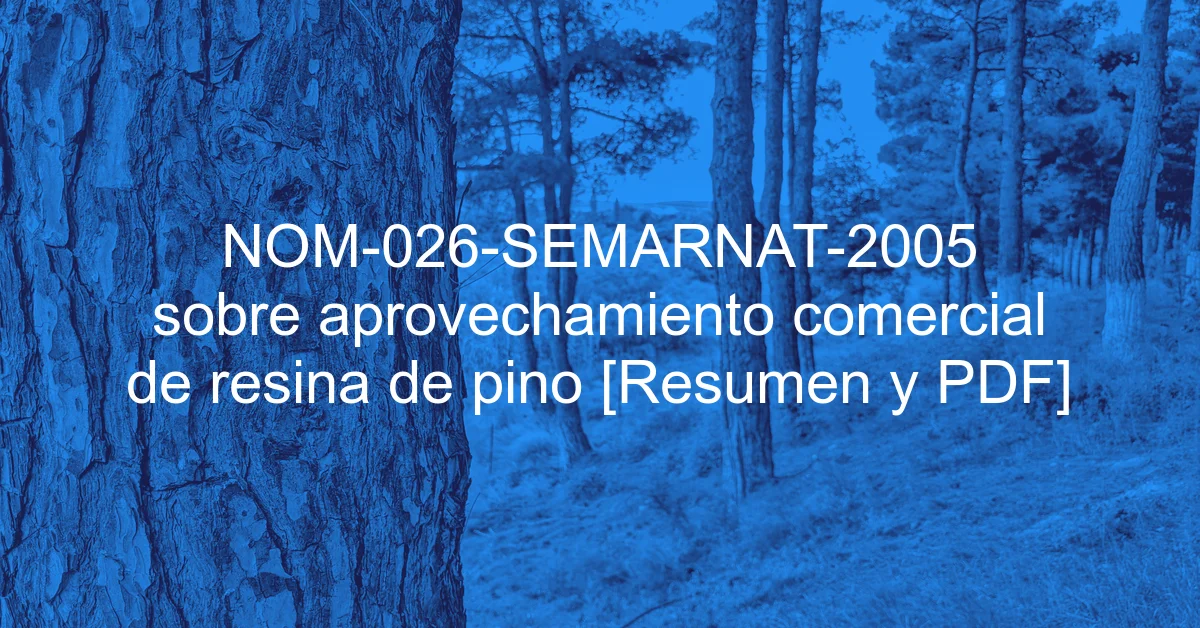 NOM-026-SEMARNAT-2005 sobre aprovechamiento comercial de resina de pino [Resumen y PDF]