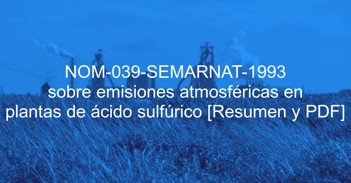 NOM-039-SEMARNAT-1993 sobre emisiones atmosféricas en plantas de ácido sulfúrico [Resumen y PDF]