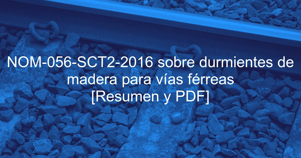 NOM-056-SCT2-2016 sobre durmientes de madera para vías férreas [Resumen y PDF]