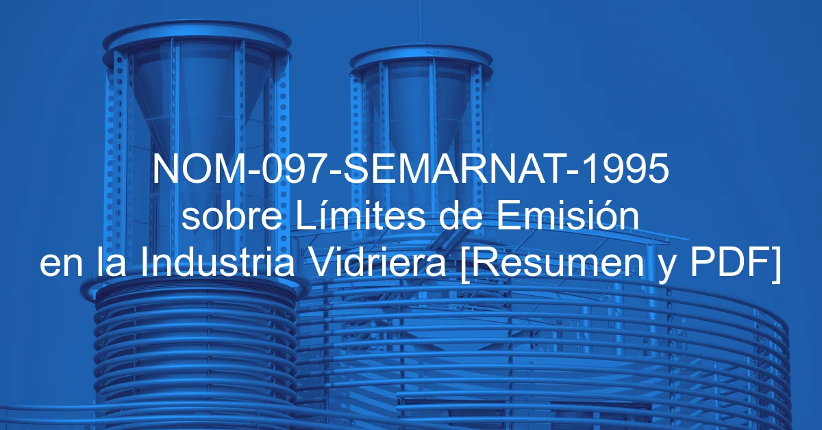 NOM-097-SEMARNAT-1995 sobre Límites de Emisión en la Industria Vidriera [Resumen y PDF]