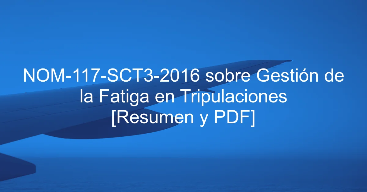 NOM-117-SCT3-2016 sobre Gestión de la Fatiga en Tripulaciones [Resumen y PDF]