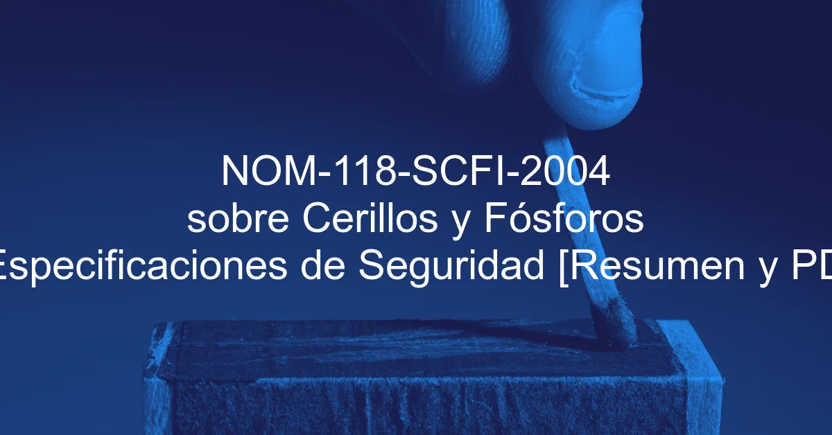 NOM-118-SCFI-2004 sobre Cerillos y Fósforos – Especificaciones de Seguridad [Resumen y PDF]