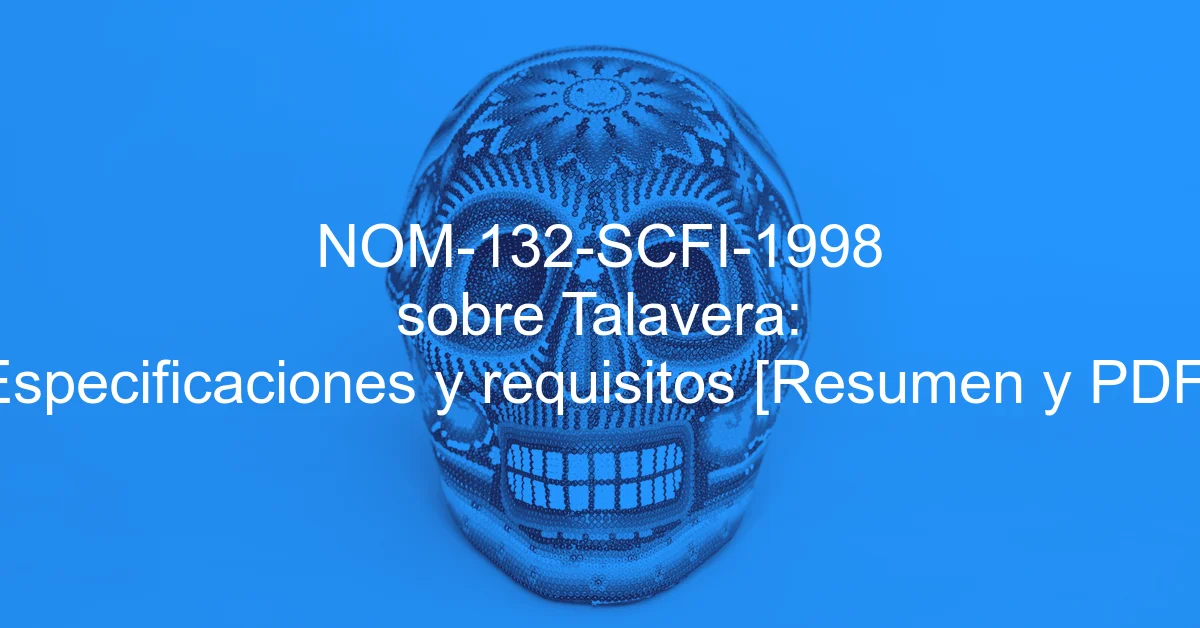 NOM-132-SCFI-1998 sobre Talavera: Especificaciones y requisitos [Resumen y PDF]