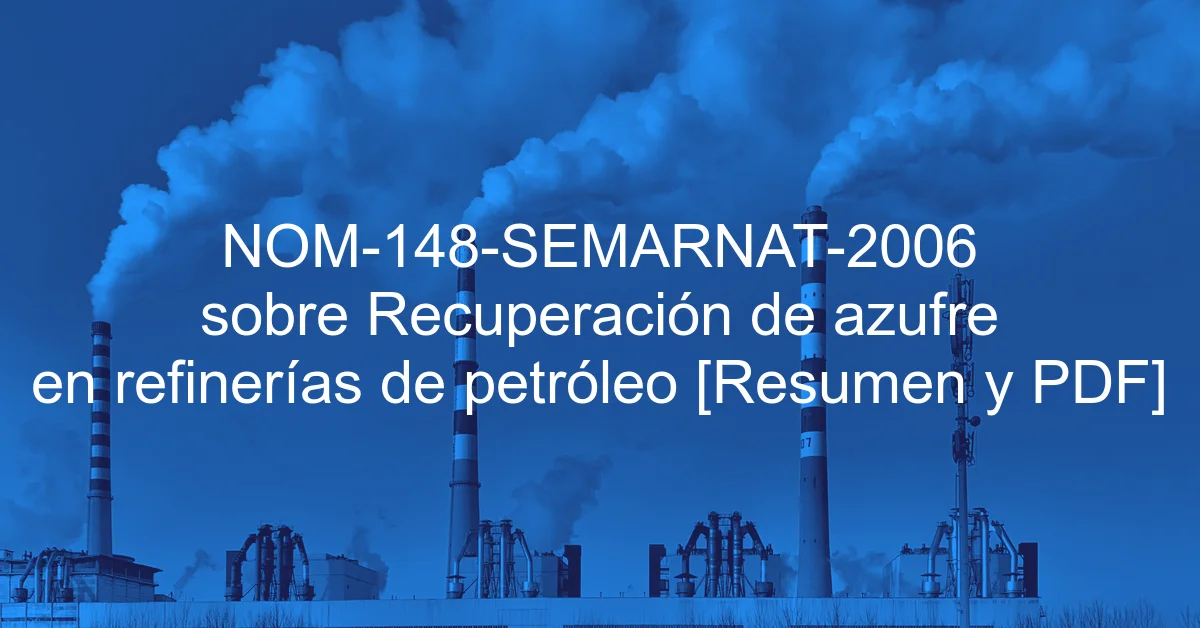 NOM-148-SEMARNAT-2006 sobre Recuperación de azufre en refinerías de petróleo [Resumen y PDF]