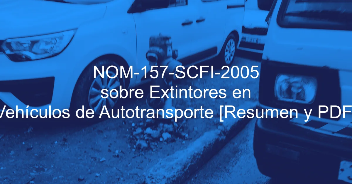 NOM-157-SCFI-2005 sobre Extintores en Vehículos de Autotransporte [Resumen y PDF]