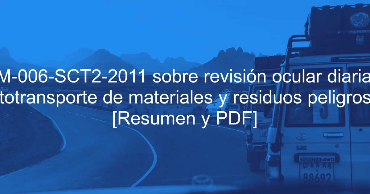 NOM-006-SCT2-2011 sobre revisión ocular diaria del autotransporte de materiales y residuos peligrosos [Resumen y PDF]