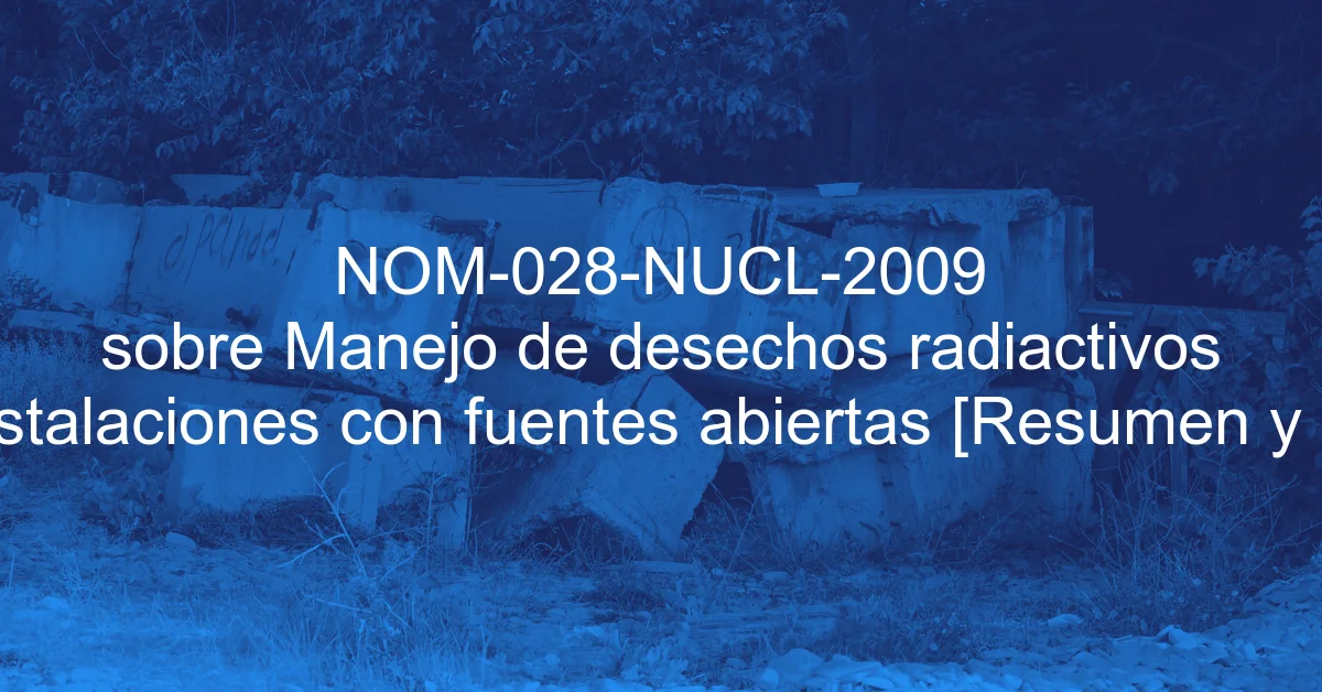 NOM-028-NUCL-2009 sobre Manejo de desechos radiactivos en instalaciones con fuentes abiertas [Resumen y PDF]