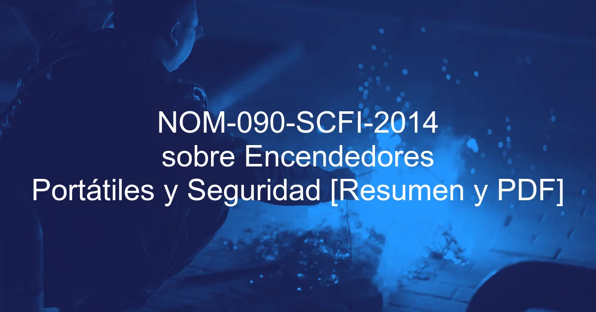 NOM-090-SCFI-2014 sobre Encendedores Portátiles y Seguridad [Resumen y PDF]