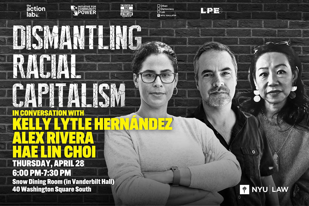 Event flyer with a portrait of Kelly Lytle Hernández, Alex Rivera and Hae-Lin Choi promoting “Dismantling Racial Capitalism” on April 28 at NYU.