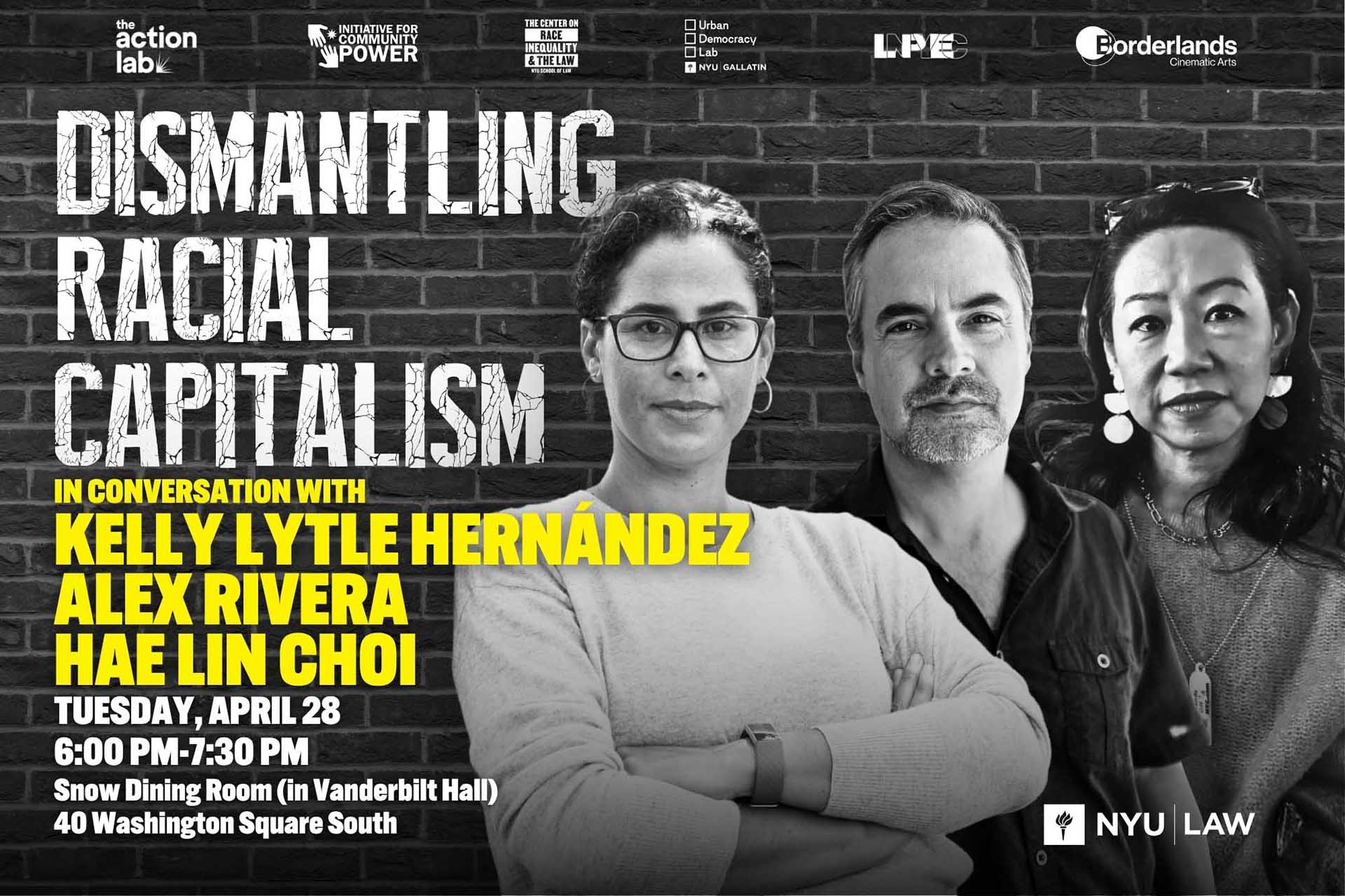 Event flyer with a portrait of Kelly Lytle Hernández, Alex Rivera and Hae-Lin Choi promoting “Dismantling Racial Capitalism” on April 28 at NYU.