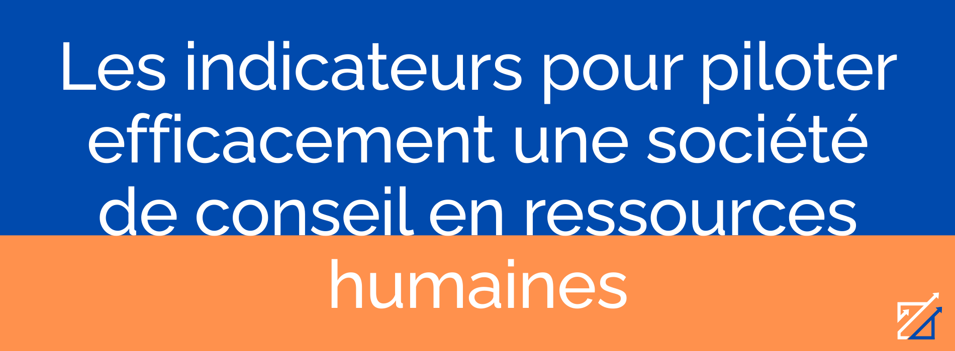 Les indicateurs pour piloter efficacement une société de conseil en ressources humaines