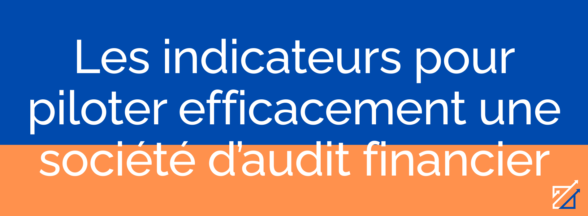 Les indicateurs pour piloter efficacement une société d’audit financier
