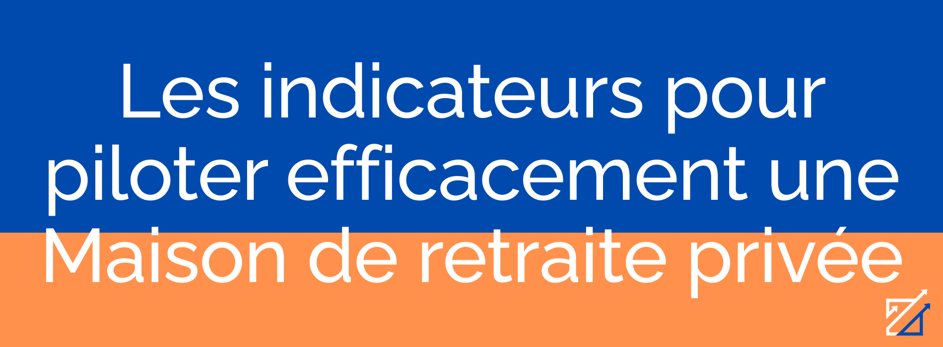 Les indicateurs pour piloter efficacement une Maison de retraite privée