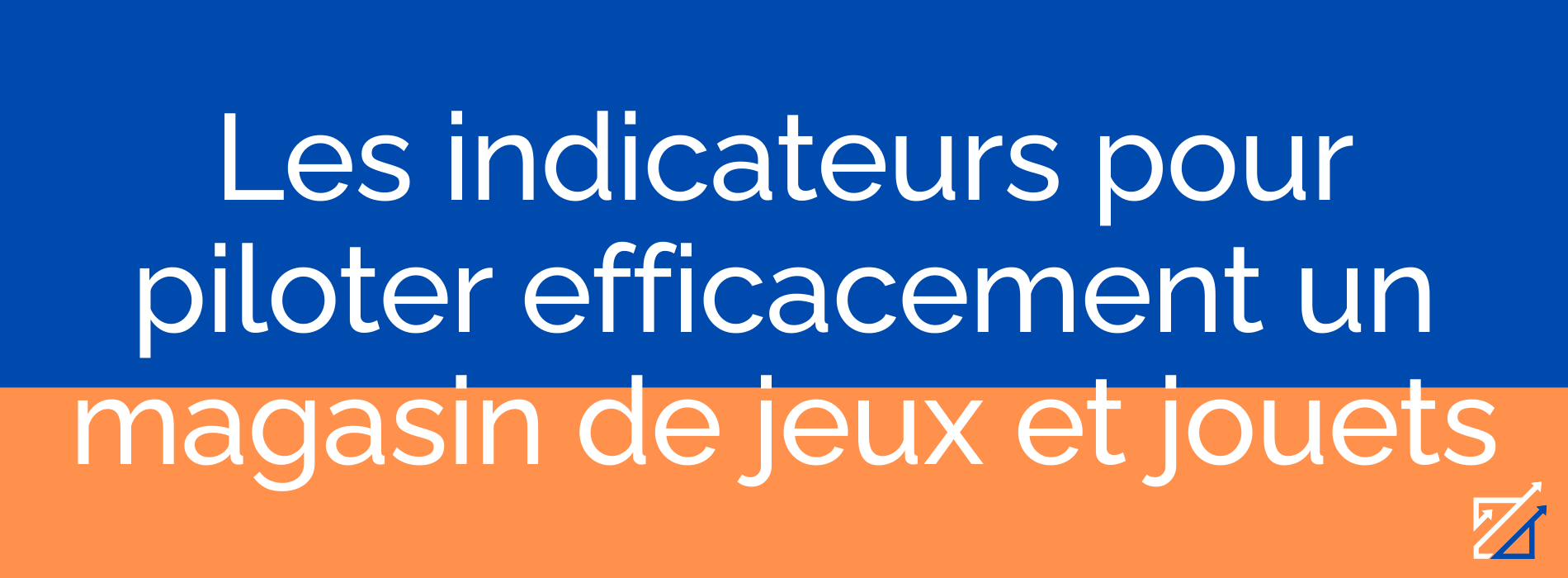Les indicateurs pour piloter efficacement un magasin de jeux et jouets