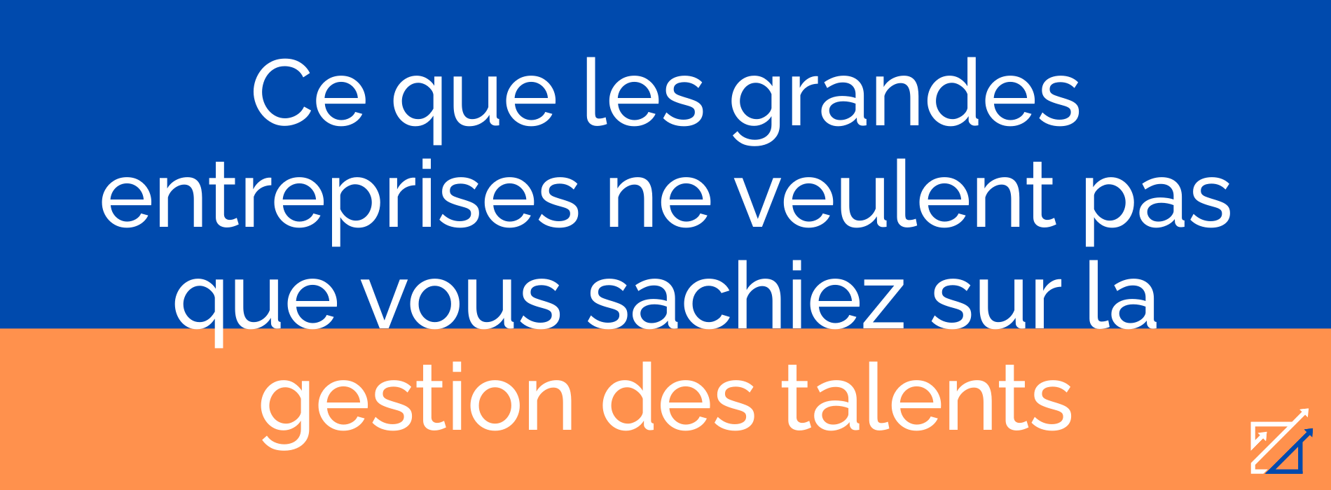 Ce que les grandes entreprises ne veulent pas que vous sachiez sur la gestion des talents