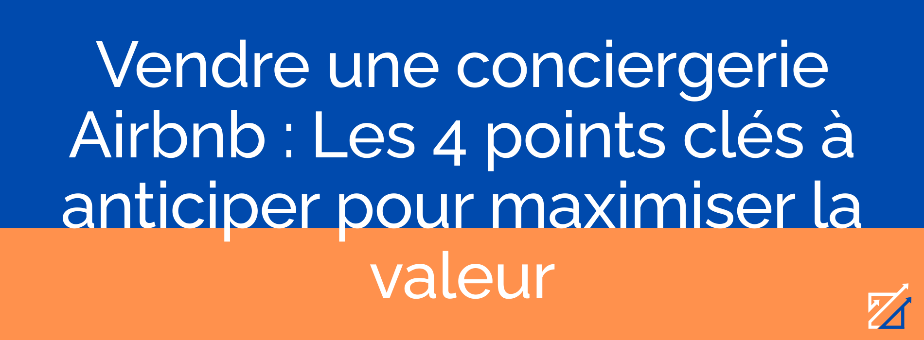 Vendre une conciergerie Airbnb : Les 4 points clés à anticiper pour maximiser la valeur